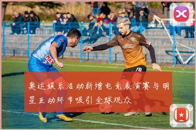 奥运娱乐活动新增电竞表演赛与明星互动环节吸引全球观众