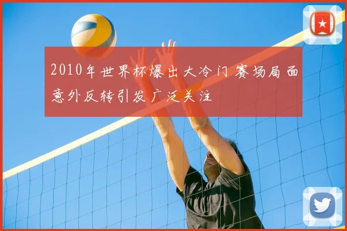 2010年世界杯爆出大冷门 赛场局面意外反转引发广泛关注