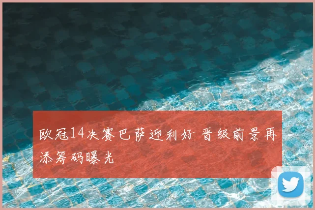 欧冠14决赛巴萨迎利好 晋级前景再添筹码曝光