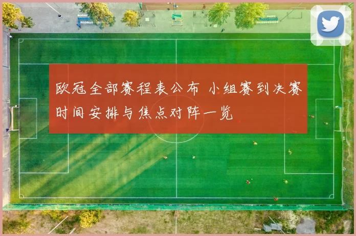 欧冠全部赛程表公布 小组赛到决赛时间安排与焦点对阵一览