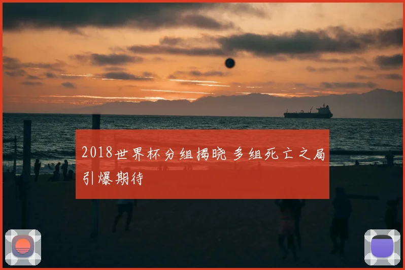 2018世界杯分组揭晓 多组死亡之局引爆期待