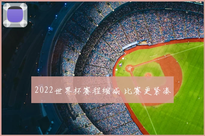 2022世界杯赛程缩减 比赛更紧凑