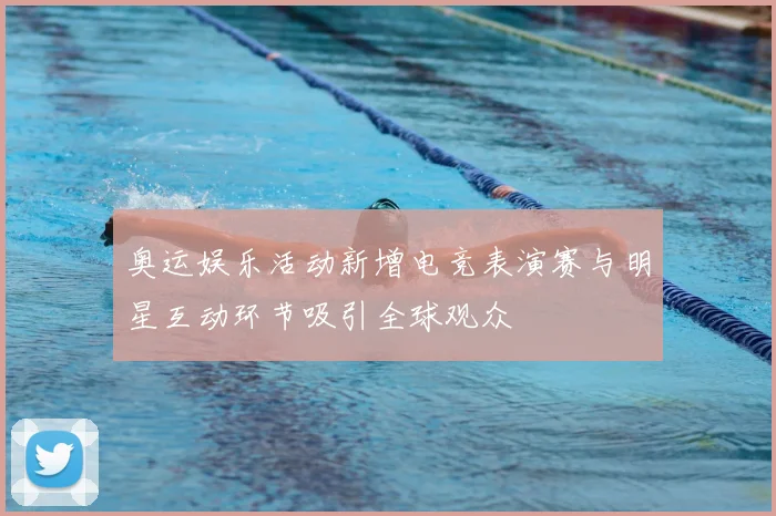 奥运娱乐活动新增电竞表演赛与明星互动环节吸引全球观众