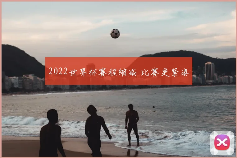 2022世界杯赛程缩减 比赛更紧凑