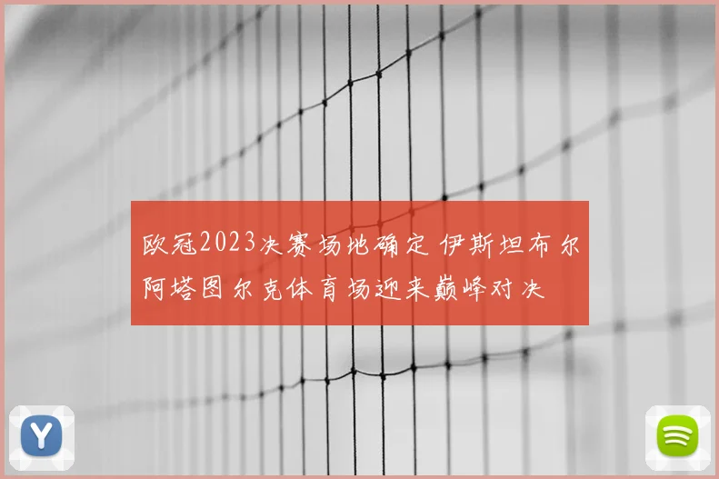 欧冠2023决赛场地确定 伊斯坦布尔阿塔图尔克体育场迎来巅峰对决