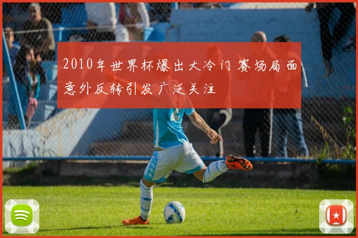 2010年世界杯爆出大冷门 赛场局面意外反转引发广泛关注