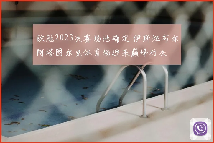 欧冠2023决赛场地确定 伊斯坦布尔阿塔图尔克体育场迎来巅峰对决