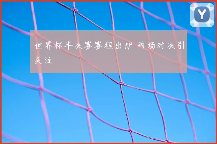 世界杯半决赛赛程出炉 两场对决引关注