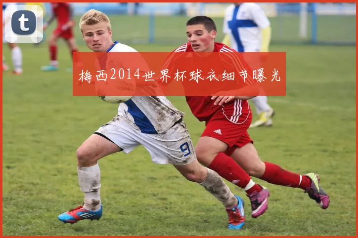 梅西2014世界杯球衣细节曝光