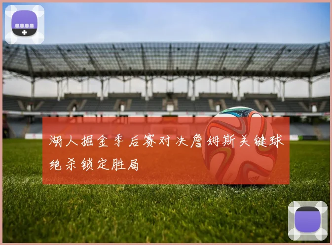 湖人掘金季后赛对决詹姆斯关键球绝杀锁定胜局