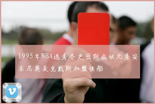 1995年NBA选秀乔史密斯成状元秀安东尼奥麦克戴斯加盟快船