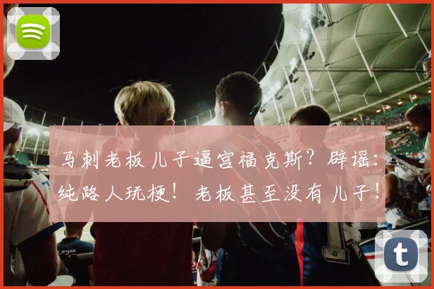 马刺老板儿子逼宫福克斯？辟谣：纯路人玩梗！老板甚至没有儿子！