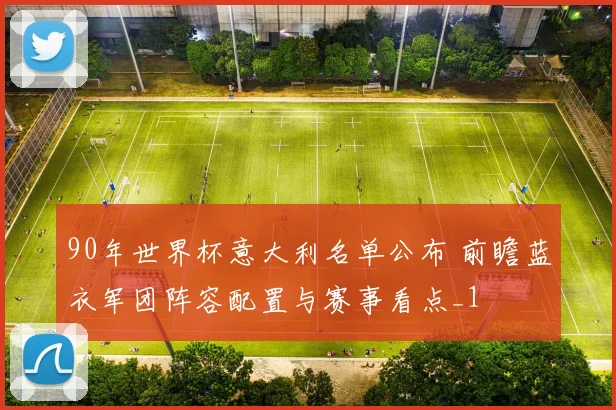 90年世界杯意大利名单公布 前瞻蓝衣军团阵容配置与赛事看点_1