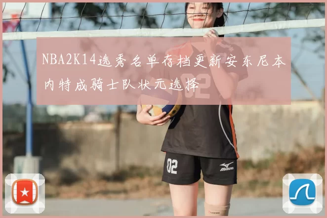 NBA2K14选秀名单存档更新安东尼本内特成骑士队状元选择
