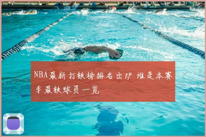 NBA最新打铁榜排名出炉 谁是本赛季最铁球员一览