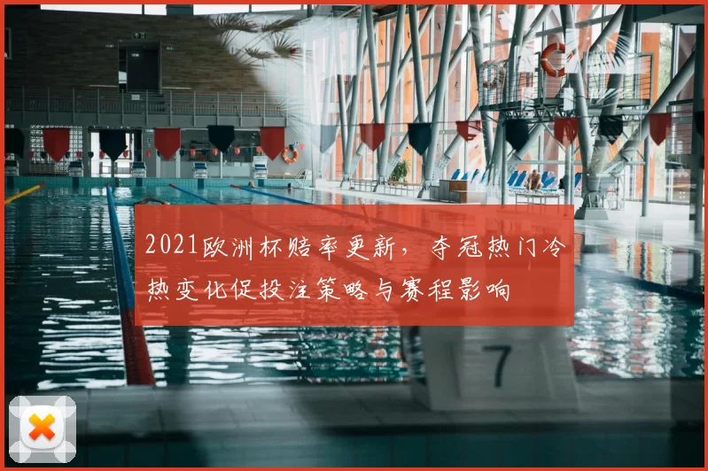 2021欧洲杯赔率更新，夺冠热门冷热变化促投注策略与赛程影响