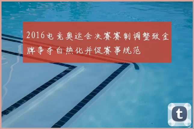 2016电竞奥运会决赛赛制调整致金牌争夺白热化并促赛事规范