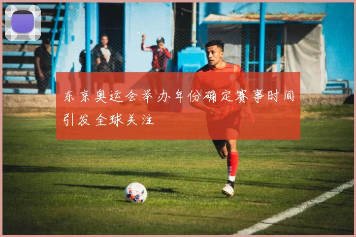 东京奥运会举办年份确定赛事时间引发全球关注