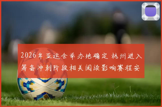 2026年亚运会举办地确定 杭州进入筹备冲刺阶段相关阅读影响赛程安排