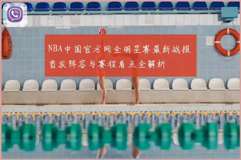 NBA中国官方网全明星赛最新战报 首发阵容与赛程看点全解析