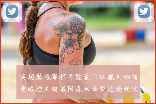 英超魔鬼赛程考验豪门体能利物浦曼城迎关键战阿森纳面临连场硬仗