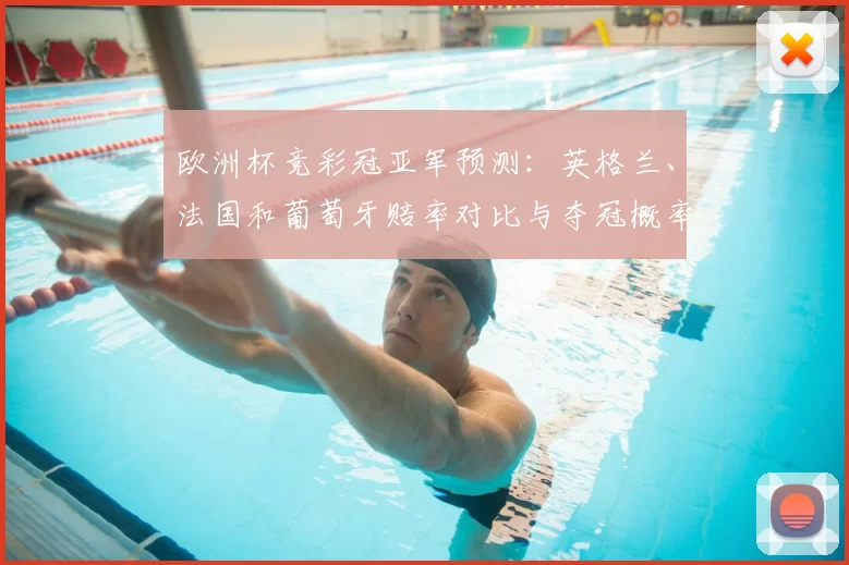 欧洲杯竞彩冠亚军预测:英格兰、法国和葡萄牙赔率对比与夺冠概率解读