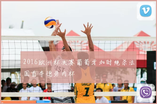 2016欧洲杯决赛葡萄牙加时绝杀法国首夺德劳内杯