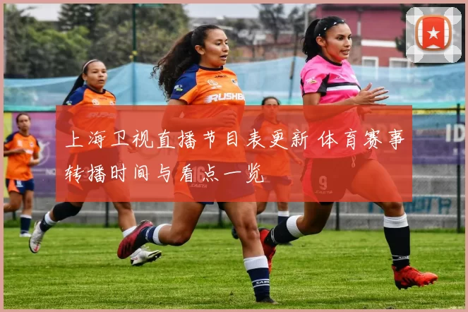 上海卫视直播节目表更新 体育赛事转播时间与看点一览