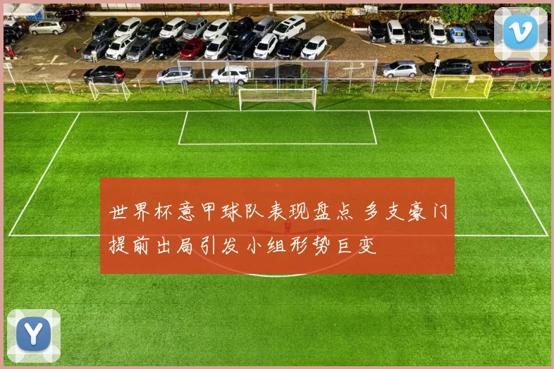 世界杯意甲球队表现盘点 多支豪门提前出局引发小组形势巨变