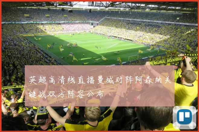 英超高清线直播曼城对阵阿森纳关键战双方阵容公布