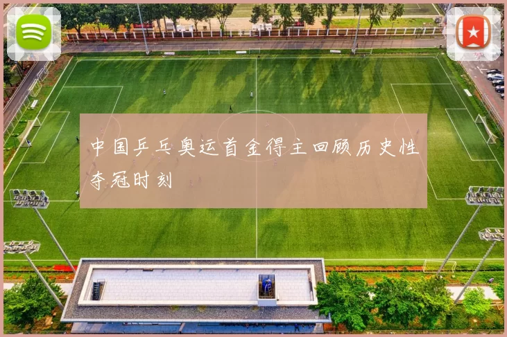 中国乒乓奥运首金得主回顾历史性夺冠时刻