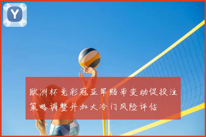 欧洲杯竞彩冠亚军赔率变动促投注策略调整并加大冷门风险评估