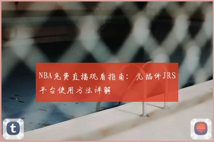 NBA免费直播观看指南：无插件JRS平台使用方法详解