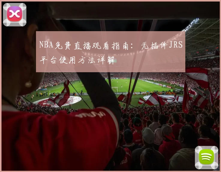 NBA免费直播观看指南：无插件JRS平台使用方法详解