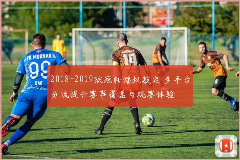 2018-2019欧冠转播权敲定 多平台分流提升赛事覆盖与观赛体验